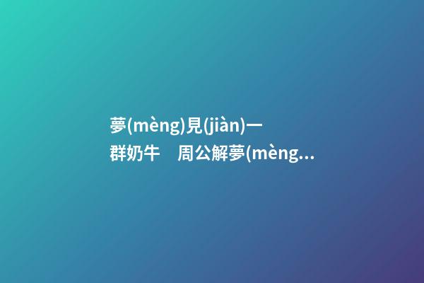 夢(mèng)見(jiàn)一群奶牛　周公解夢(mèng)之夢(mèng)到一群奶牛
